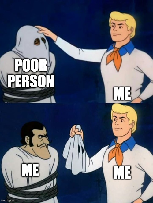 Scooby doo mask reveal | POOR PERSON; ME; ME; ME | image tagged in scooby doo mask reveal | made w/ Imgflip meme maker