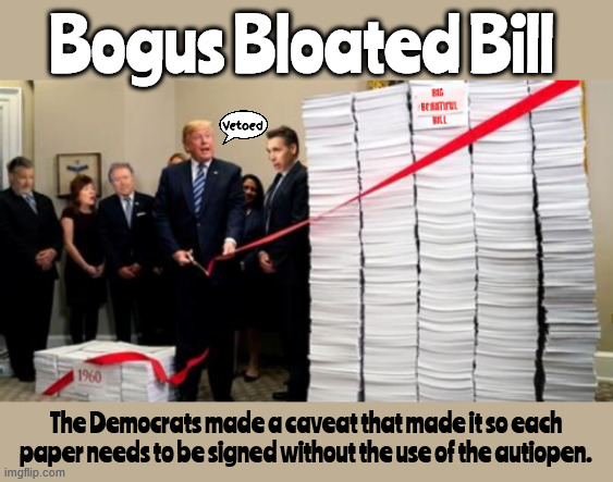 Bogus Bloated Bill | Bogus Bloated Bill; Vetoed; The Democrats made a caveat that made it so each paper needs to be signed without the use of the autiopen. | image tagged in the big beatyful bill,can you say cr,maga monument,doa,autopen,autosharpie verboten | made w/ Imgflip meme maker
