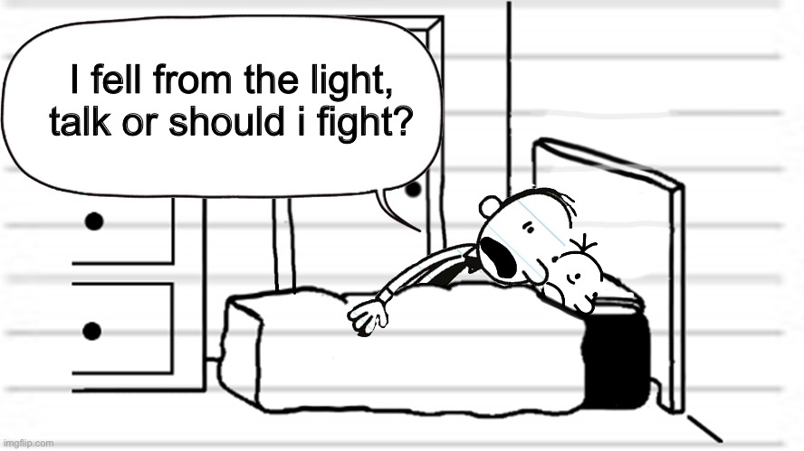 Diary of a wimpy kid template | I fell from the light, talk or should i fight? | image tagged in diary of a wimpy kid template | made w/ Imgflip meme maker