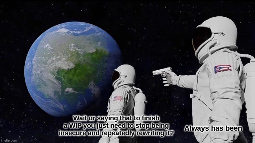 Stop being insecure and write the story!! | Wait ur saying that to finish a WIP you just need to stop being insecure and repeatedly rewriting it? Always has been | image tagged in memes,always has been,writing,wip,you should be writing | made w/ Imgflip meme maker
