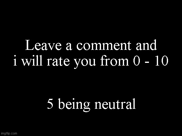 Leave a comment and i will rate you from 0 - 10; 5 being neutral | made w/ Imgflip meme maker