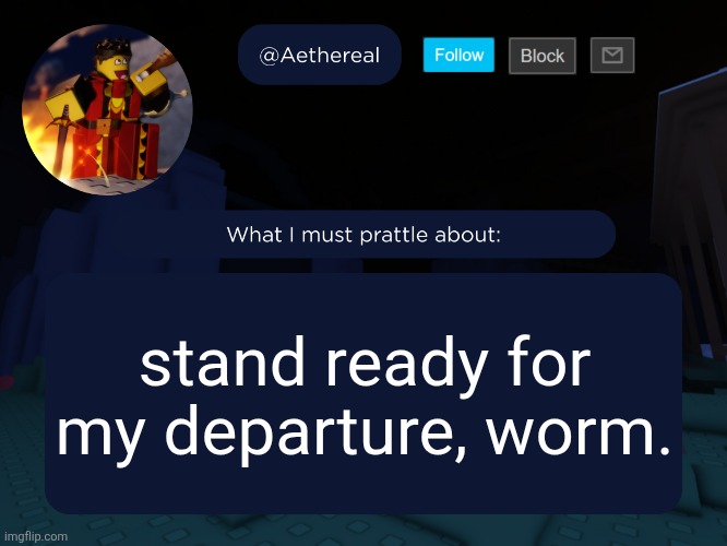 aethereal's forsaken template | stand ready for my departure, worm. | image tagged in aethereal's forsaken template | made w/ Imgflip meme maker