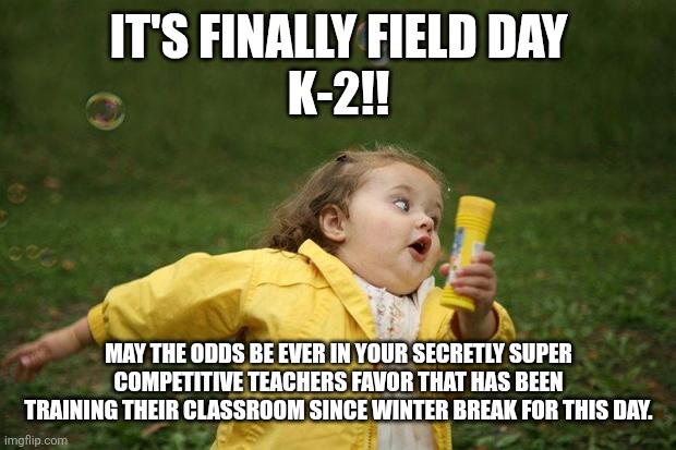 girl running | IT'S FINALLY FIELD DAY
K-2!! MAY THE ODDS BE EVER IN YOUR SECRETLY SUPER COMPETITIVE TEACHERS FAVOR THAT HAS BEEN TRAINING THEIR CLASSROOM SINCE WINTER BREAK FOR THIS DAY. | image tagged in girl running | made w/ Imgflip meme maker