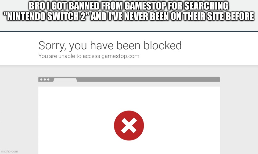 BRO I GOT BANNED FROM GAMESTOP FOR SEARCHING "NINTENDO SWITCH 2" AND I'VE NEVER BEEN ON THEIR SITE BEFORE | made w/ Imgflip meme maker