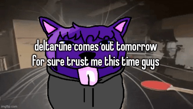 tge silly | deltarune comes out tomorrow for sure trust me this time guys | image tagged in tge silly | made w/ Imgflip meme maker