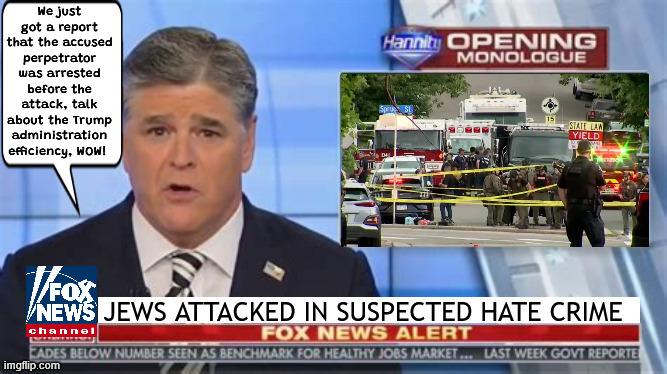 Breaking Propaganda | We just got a report that the accused perpetrator was arrested before the attack, talk about the Trump administration efficiency, WOW! | image tagged in breaking propaganda,goebbels would be proud,foxaganda,plalistine genocide,holocaust amazing,maga minion | made w/ Imgflip meme maker