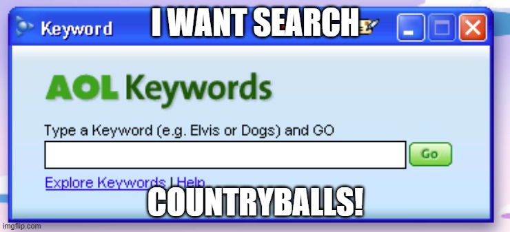 countryballs or countryhumans | I WANT SEARCH; COUNTRYBALLS! | image tagged in aol keywords | made w/ Imgflip meme maker