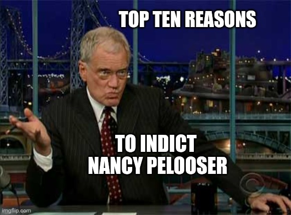 Nancy | TOP TEN REASONS; TO INDICT
 NANCY PELOOSER | image tagged in david letterman late night,nancy | made w/ Imgflip meme maker