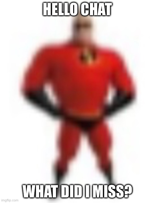 Low quality Mr. Incredible | HELLO CHAT; WHAT DID I MISS? | image tagged in low quality mr incredible | made w/ Imgflip meme maker