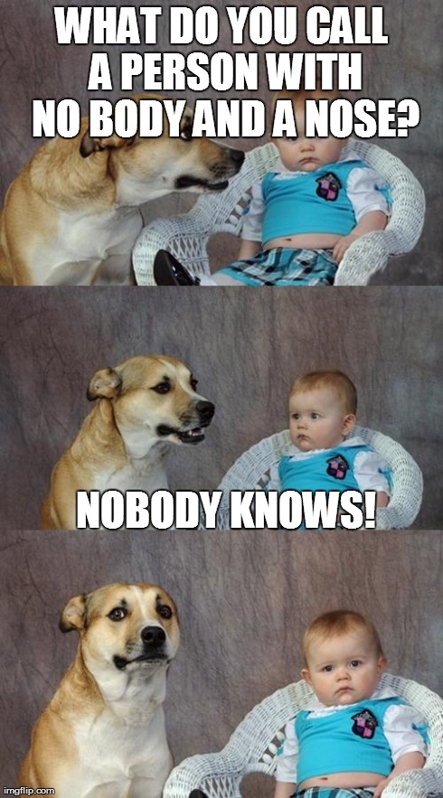 Dad Joke Dog | WHAT DO YOU CALL A PERSON WITH NO BODY AND A NOSE? NOBODY KNOWS! | image tagged in memes,dad joke dog | made w/ Imgflip meme maker
