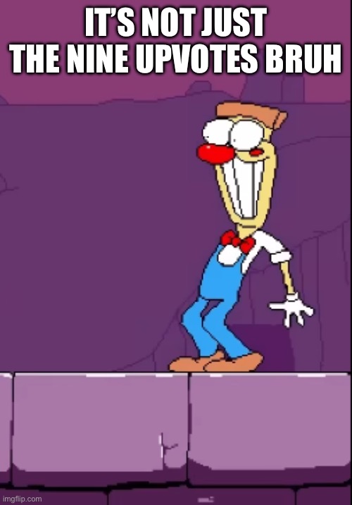IT’S NOT JUST THE NINE UPVOTES BRUH | made w/ Imgflip meme maker