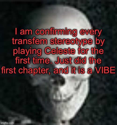 . | I am confirming every transfem stereotype by playing Celeste for the first time. Just did the first chapter, and it is a VIBE | image tagged in skull | made w/ Imgflip meme maker