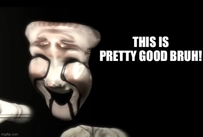 THIS IS PRETTY GOOD BRUH! | made w/ Imgflip meme maker