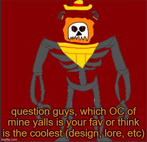 a | question guys, which OC of mine yalls is your fav or think is the coolest (design, lore, etc) | image tagged in mexican infernal | made w/ Imgflip meme maker