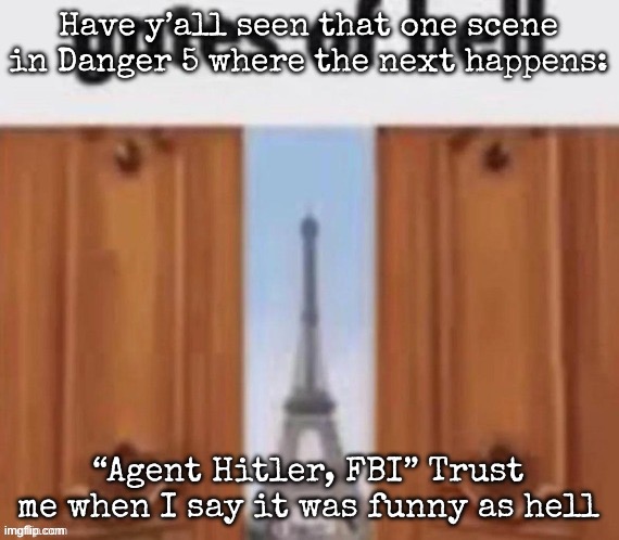 The gates of hell | Have y’all seen that one scene in Danger 5 where the next happens:; “Agent Hitler, FBI” Trust me when I say it was funny as hell | image tagged in the gates of hell,msmg | made w/ Imgflip meme maker