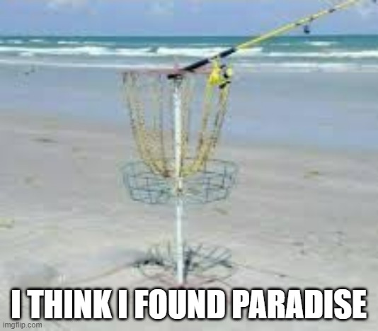 I have found a sportsman's paradise. Fishing and discgolf !! | I THINK I FOUND PARADISE | image tagged in sports,fishing,golf,frisbee,funny,humor | made w/ Imgflip meme maker