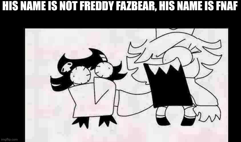 HIS NAME IS NOT FREDDY FAZBEAR, HIS NAME IS FNAF | made w/ Imgflip meme maker