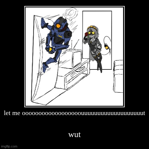let me oooooooooooooooooouuuuuuuuuuuuuuuuuuut | wut | image tagged in funny,demotivationals | made w/ Imgflip demotivational maker