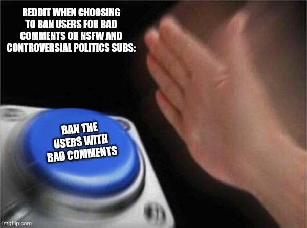 Blank Nut Button | REDDIT WHEN CHOOSING TO BAN USERS FOR BAD COMMENTS OR NSFW AND CONTROVERSIAL POLITICS SUBS:; BAN THE USERS WITH BAD COMMENTS | image tagged in memes,opinion,bad | made w/ Imgflip meme maker