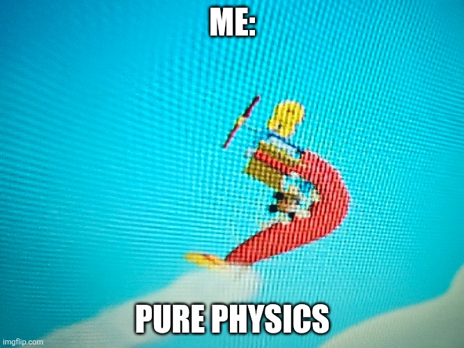 Physics | ME:; PURE PHYSICS | image tagged in memes | made w/ Imgflip meme maker