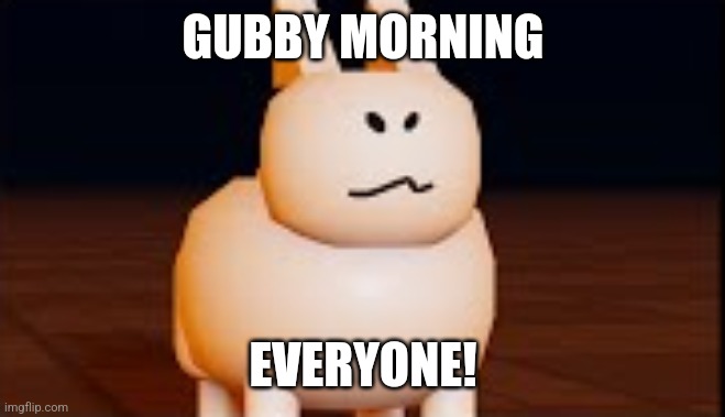 GUBBY MORNING; EVERYONE! | image tagged in memes,good,morning | made w/ Imgflip meme maker