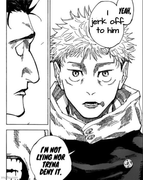 Yuji I’m not Lying | I jerk off to him | image tagged in yuji i m not lying | made w/ Imgflip meme maker