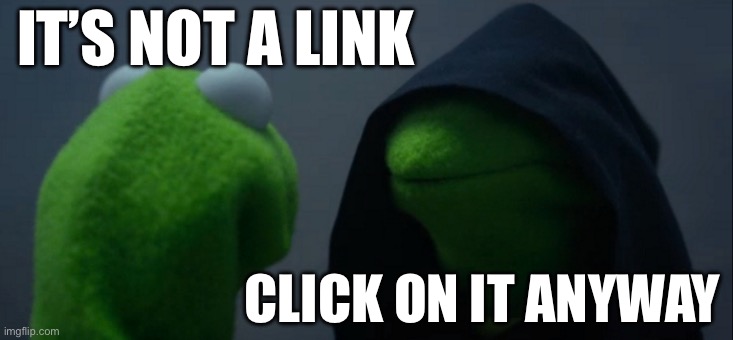 Evil Kermit Meme | IT’S NOT A LINK CLICK ON IT ANYWAY | image tagged in memes,evil kermit | made w/ Imgflip meme maker