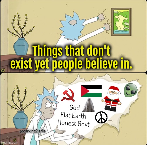 Communism = Aryan Race = Palestine | Things that don't exist yet people believe in. God
Flat Earth 
Honest Govt; @darking2jarlie | image tagged in rick sanchez opens the wall paper,flat earth,communism,palestine,liberals,liberal logic | made w/ Imgflip meme maker