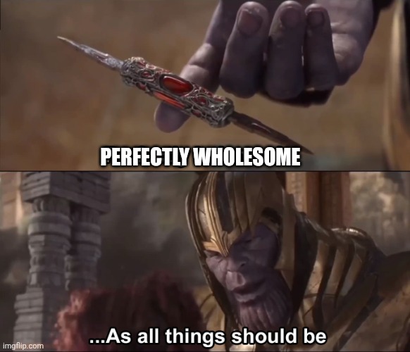 Thanos perfectly balanced as all things should be | PERFECTLY WHOLESOME | image tagged in thanos perfectly balanced as all things should be | made w/ Imgflip meme maker