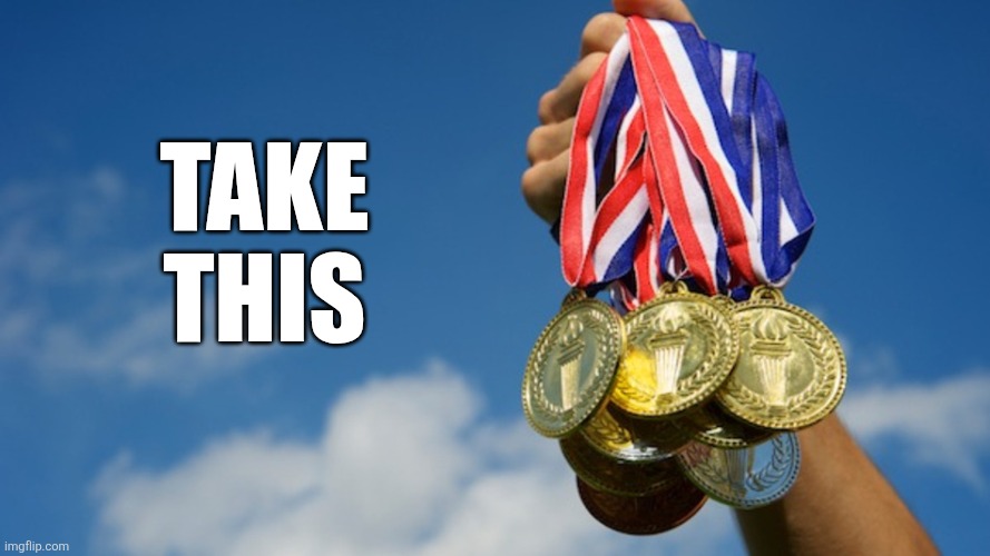 Gold Medals | TAKE
THIS | image tagged in gold medals | made w/ Imgflip meme maker