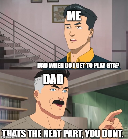 That's the neat part, you don't | ME; DAD WHEN DO I GET TO PLAY GTA? DAD; THATS THE NEAT PART, YOU DONT. | image tagged in that's the neat part you don't | made w/ Imgflip meme maker