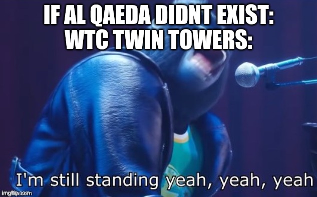 RIP to all the victims in 9/11 | IF AL QAEDA DIDNT EXIST:
WTC TWIN TOWERS: | image tagged in i'm still standing,9/11,rip | made w/ Imgflip meme maker