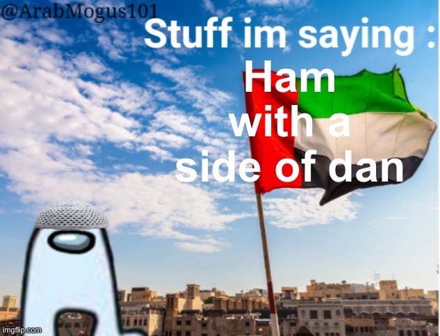 ArabMogus temp (thanks spogebob_memes) | Ham with a side of dan | image tagged in arabmogus temp thanks spogebob_memes | made w/ Imgflip meme maker