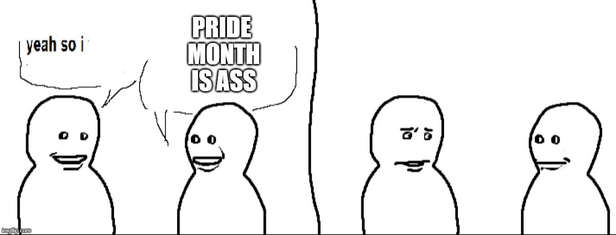 yeah so i | PRIDE 
MONTH
IS ASS | image tagged in yeah so i | made w/ Imgflip meme maker