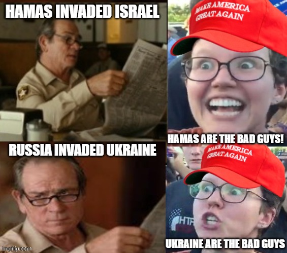 Just the facts | HAMAS INVADED ISRAEL; HAMAS ARE THE BAD GUYS! RUSSIA INVADED UKRAINE; UKRAINE ARE THE BAD GUYS | image tagged in maga hypocrisy | made w/ Imgflip meme maker