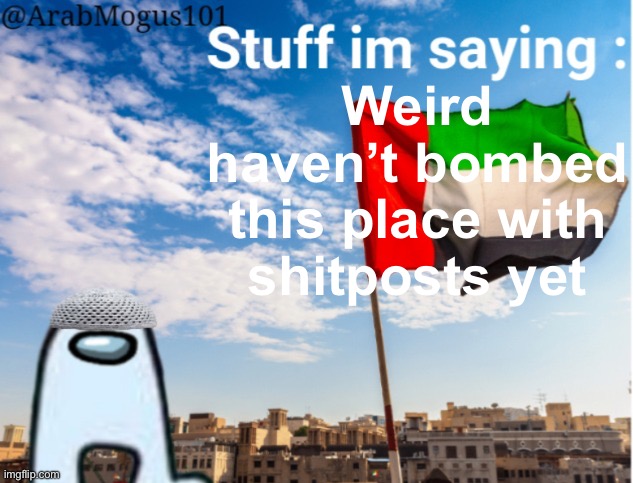 ArabMogus temp (thanks spogebob_memes) | Weird haven’t bombed this place with shitposts yet | image tagged in arabmogus temp thanks spogebob_memes | made w/ Imgflip meme maker