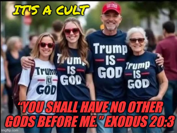 First of the 10 Commandments | IT'S A CULT; “YOU SHALL HAVE NO OTHER GODS BEFORE ME.” EXODUS 20:3 | image tagged in trump,gop,maga,nazi,fascists,10 commandments | made w/ Imgflip meme maker