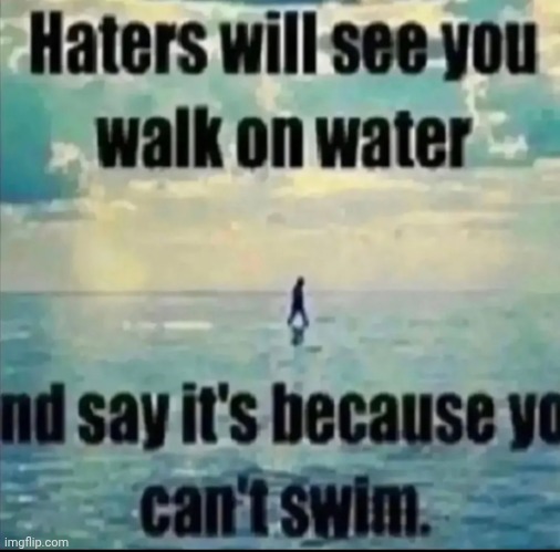Haters will see you walk on water | image tagged in haters will see you walk on water | made w/ Imgflip meme maker