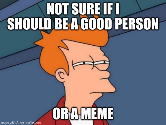 Futurama Fry | NOT SURE IF I SHOULD BE A GOOD PERSON; OR A MEME | image tagged in memes,futurama fry | made w/ Imgflip meme maker