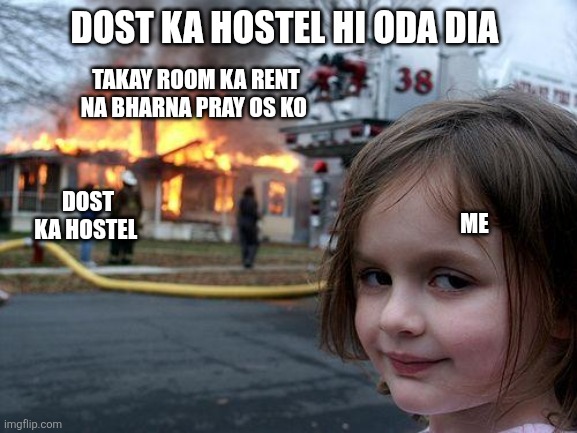 Me for my friend | DOST KA HOSTEL HI ODA DIA; TAKAY ROOM KA RENT NA BHARNA PRAY OS KO; DOST KA HOSTEL; ME | image tagged in memes,disaster girl | made w/ Imgflip meme maker