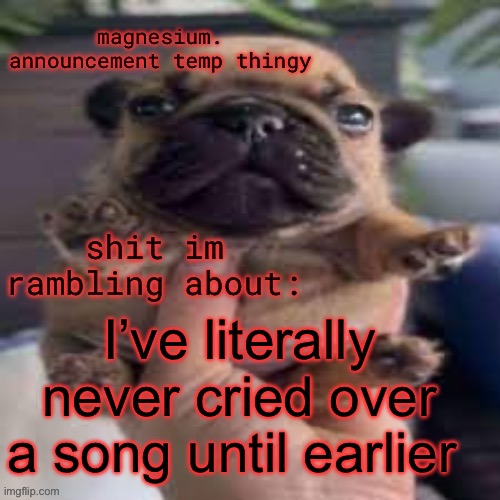 pug temp | I’ve literally never cried over a song until earlier | image tagged in pug temp | made w/ Imgflip meme maker