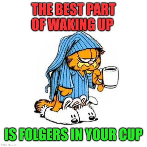 Best part of waking up | THE BEST PART OF WAKING UP; IS FOLGERS IN YOUR CUP | image tagged in garfield-coffee,funny memes | made w/ Imgflip meme maker