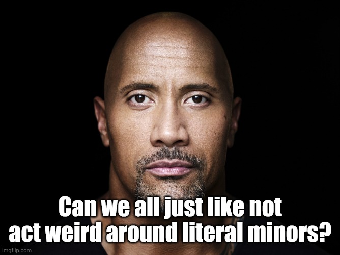 At least show some self-control. | Can we all just like not act weird around literal minors? | image tagged in the rock stare | made w/ Imgflip meme maker