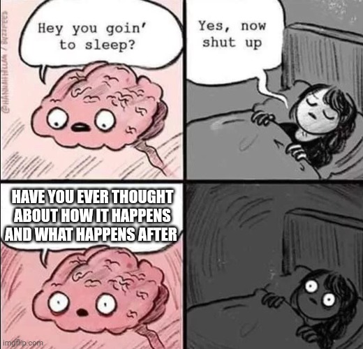 waking up brain | HAVE YOU EVER THOUGHT ABOUT HOW IT HAPPENS AND WHAT HAPPENS AFTER | image tagged in waking up brain | made w/ Imgflip meme maker