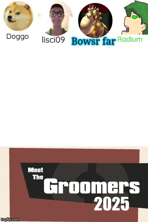 Meet the groomers (3rd update) | Bowsr far | image tagged in meet the groomers 3rd update | made w/ Imgflip meme maker