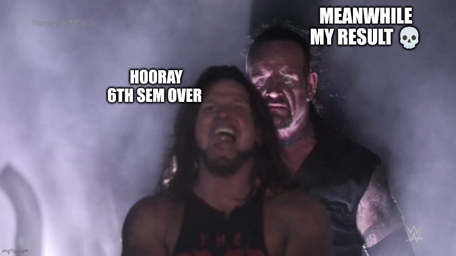 AJ Styles & Undertaker | MEANWHILE MY RESULT 💀; HOORAY 6TH SEM OVER | image tagged in aj styles undertaker | made w/ Imgflip meme maker