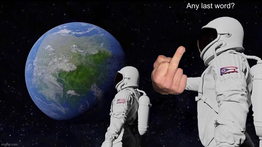 Always Has Been Meme | Any last word? | image tagged in memes,always has been | made w/ Imgflip meme maker