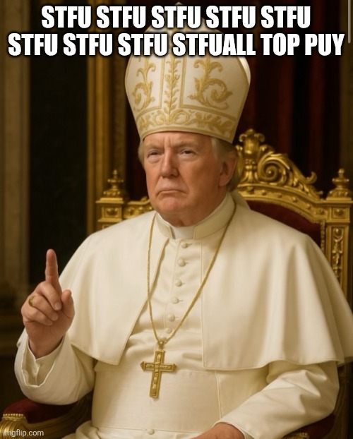 Donaldson pipe | STFU STFU STFU STFU STFU STFU STFU STFU STFUALL TOP PUY | image tagged in pope trump | made w/ Imgflip meme maker