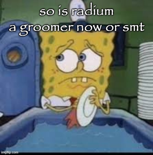 spongebob | so is radium a groomer now or smt | image tagged in spongebob | made w/ Imgflip meme maker