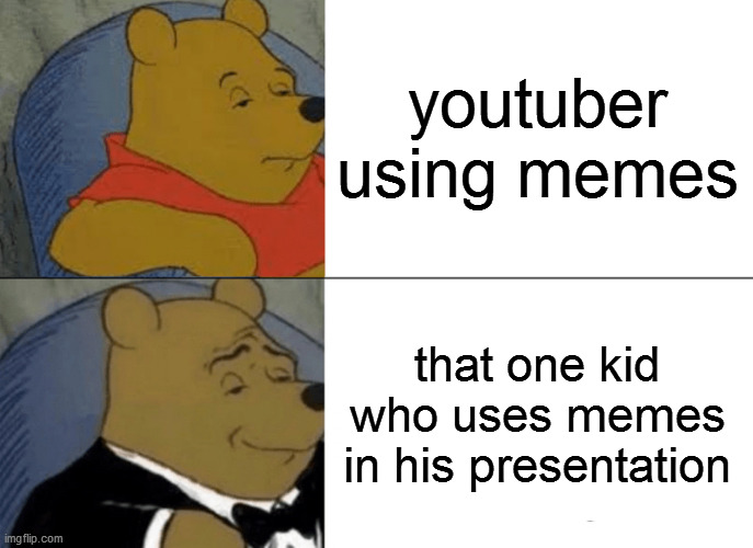 my fav | youtuber using memes; that one kid who uses memes in his presentation | image tagged in memes,tuxedo winnie the pooh | made w/ Imgflip meme maker